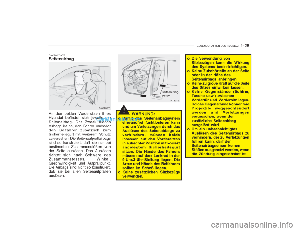 Hyundai Getz 2003  Betriebsanleitung (in German) ELGENSCHAFTEN DES HYUNDAI  1- 39
!
B990B02Y-AST Seitenairbag An den beiden Vordersitzen Ihres Hyundai befindet sich jeweils ein Seitenairbag. Der Zweck diesesAirbags ist es, den Fahrer und/oderden Bei