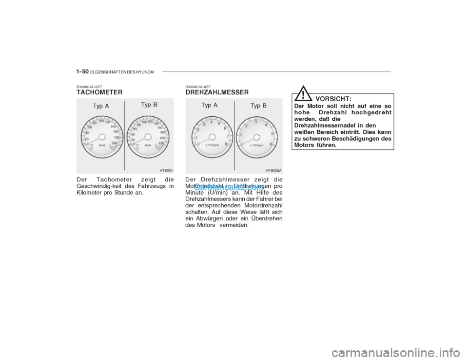 Hyundai Getz 2003  Betriebsanleitung (in German) 1- 50  ELGENSCHAFTEN DES HYUNDAI
B330A01A-AST DREHZAHLMESSER
B300A01A-GSTTACHOMETER Der Tachometer zeigt die Geschwindig-keit des Fahrzeugs inKilometer pro Stunde an.
HTB004
Typ A
Typ B
HTB005A
Der Dr