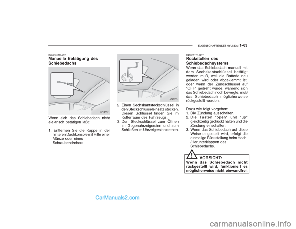 Hyundai Getz 2003  Betriebsanleitung (in German) ELGENSCHAFTEN DES HYUNDAI  1- 63
B460D01TB-AST Manuelle Betätigung des Schiebedachs
HGK032
Wenn sich das Schiebedach nicht elektrisch betätigen läßt: 1. Entfernen Sie die Kappe in der hinteren Dac