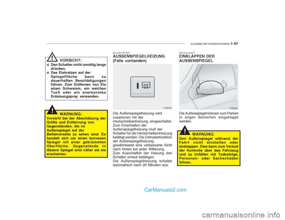 Hyundai Getz 2003  Betriebsanleitung (in German) ELGENSCHAFTEN DES HYUNDAI  1- 67
!
!
B510D01HP-AST AUSSENSPIEGELHEIZUNG (Falls vorhanden)
Die Außenspiegelheizung wird zusammen mit der Heckscheibenheizung eingeschaltet.Zum Einschalten derAußenspie
