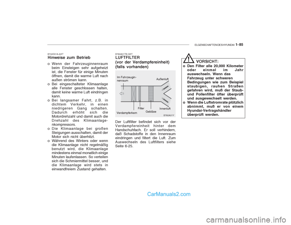 Hyundai Getz 2003  Betriebsanleitung (in German) ELGENSCHAFTEN DES HYUNDAI  1- 85
B760A01TB-GST LUFTFILTER (vor der Verdampfereinheit) (falls vorhanden)
B740D01A-AST Hinweise zum Betrieb 
o Wenn der Fahrzeuginnenraum
beim Einsteigen sehr aufgeheizt 