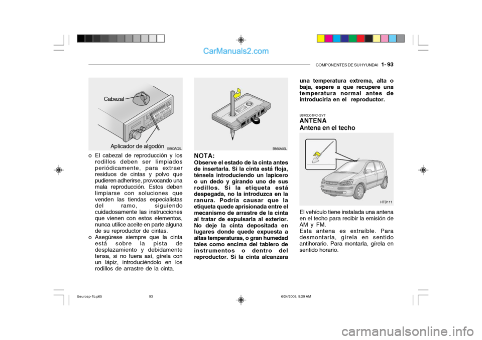 Hyundai Getz 2003  Manual del propietario (in Spanish) COMPONENTES DE SU HYUNDAI   1- 93
o El cabezal de reproducción y los
rodillos deben ser limpiados periódicamente, para extraer residuos de cintas y polvo que pudieren adherirse, provocando una mala 