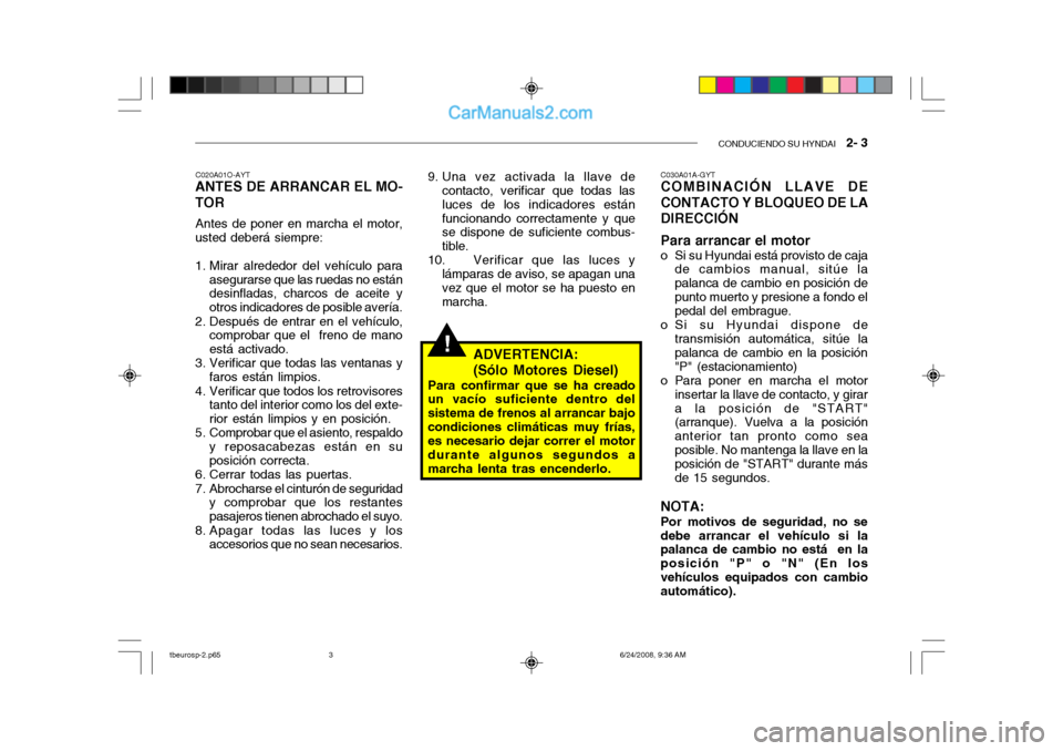 Hyundai Getz 2003  Manual del propietario (in Spanish) CONDUCIENDO SU HYNDAI   2- 3
!
C020A01O-AYT
ANTES DE ARRANCAR EL MO- TOR
Antes de poner en marcha el motor,
usted deberá siempre: 
1. Mirar alrededor del vehículo para
asegurarse que las ruedas no e