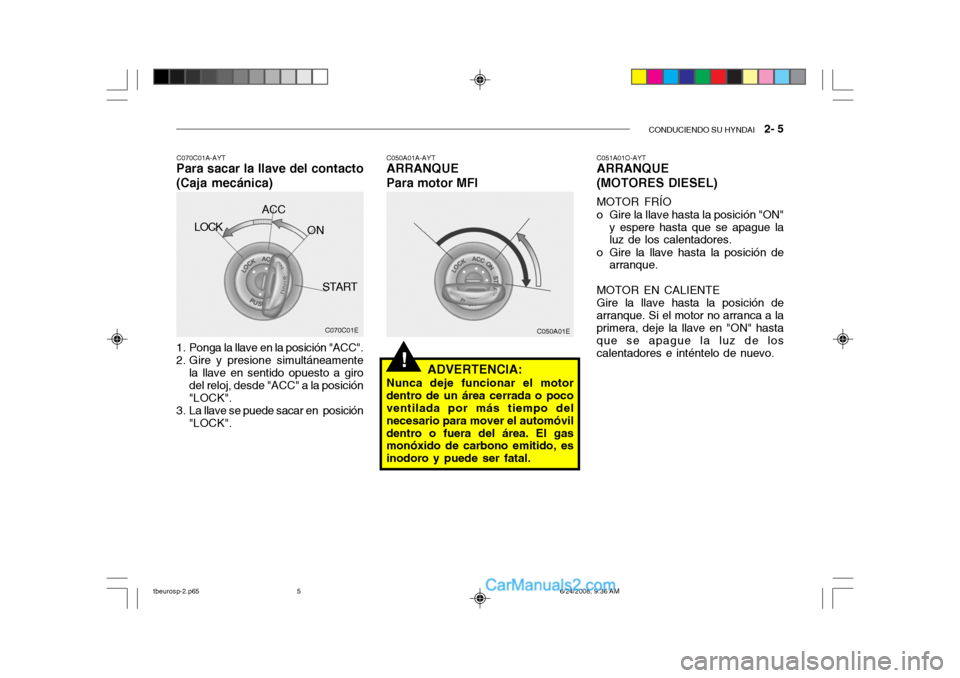 Hyundai Getz 2003  Manual del propietario (in Spanish) CONDUCIENDO SU HYNDAI   2- 5
!
C050A01E
1. Ponga la llave en la posición "ACC". 
2. Gire y presione simultáneamente la llave en sentido opuesto a giro del reloj, desde "ACC" a la posición "LOCK".
3