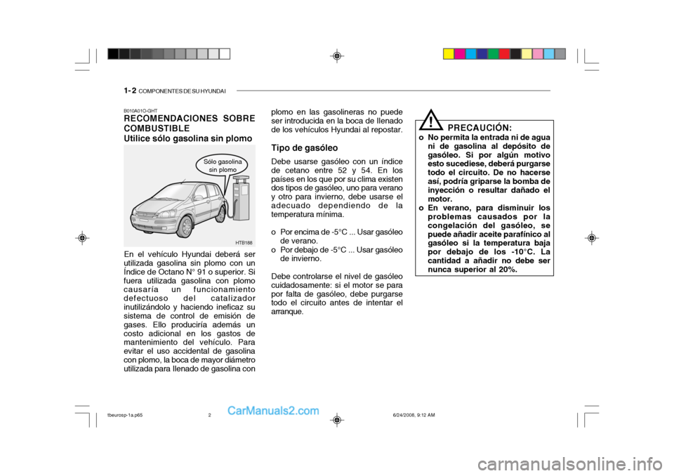 Hyundai Getz 2003  Manual del propietario (in Spanish) 1- 2  COMPONENTES DE SU HYUNDAI
plomo en las gasolineras no puede ser introducida en la boca de Ilenado de los vehículos Hyundai al repostar.
Tipo de gasóleo Debe usarse gasóleo con un índice
de c