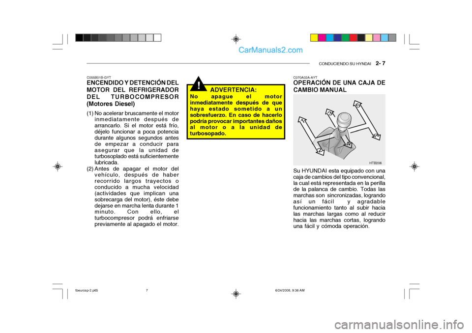 Hyundai Getz 2003  Manual del propietario (in Spanish) CONDUCIENDO SU HYNDAI   2- 7
!
HTB206
C055B01B-GYT
ENCENDIDO Y DETENCIÓN DEL MOTOR DEL REFRIGERADOR DEL TURBOCOMPRESOR(Motores Diesel) 
(1) No acelerar bruscamente el motor
inmediatamente después de