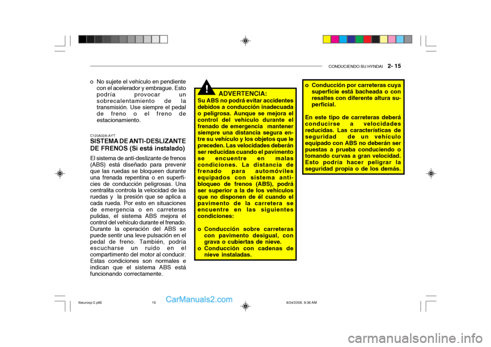 Hyundai Getz 2003  Manual del propietario (in Spanish) CONDUCIENDO SU HYNDAI   2- 15
!
C120A02A-AYT
SISTEMA DE ANTI-DESLIZANTE DE FRENOS (Si está instalado)
El sistema de anti-deslizante de frenos (ABS) está diseñado para prevenirque las ruedas se bloq