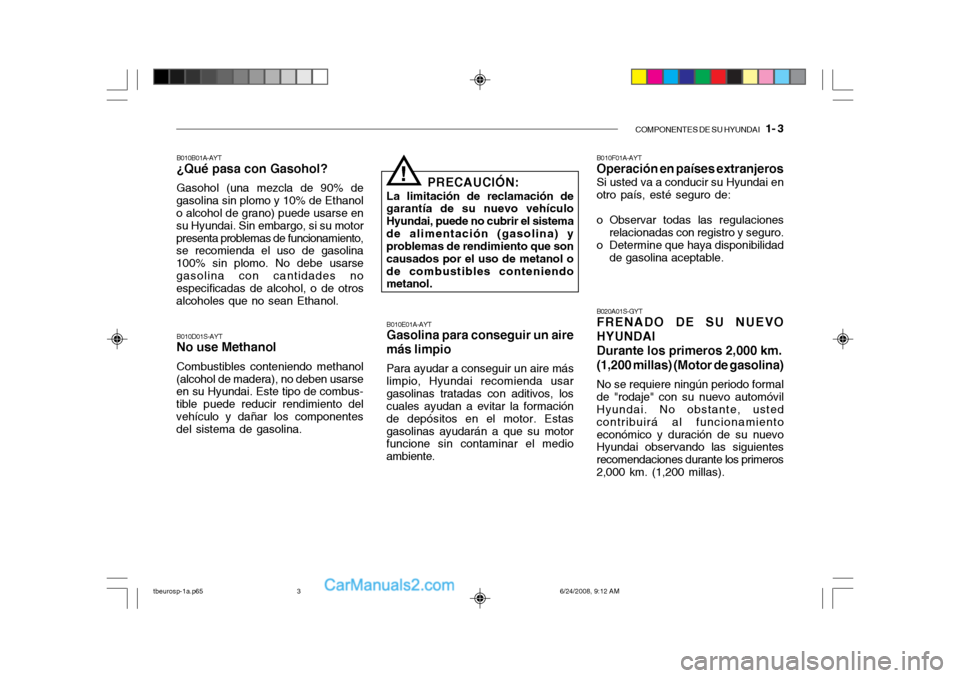 Hyundai Getz 2003  Manual del propietario (in Spanish) COMPONENTES DE SU HYUNDAI   1- 3
B010B01A-AYT ¿Qué pasa con Gasohol? Gasohol (una mezcla de 90% de
gasolina sin plomo y 10% de Ethanol o alcohol de grano) puede usarse en su Hyundai. Sin embargo, si