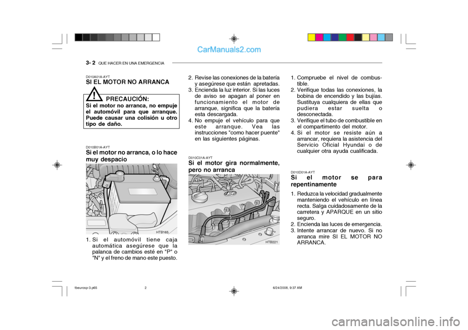 Hyundai Getz 2003 Manual del propietario (in Spanish) 3- 2 QUE HACER EN UNA EMERGENCIA
D010A01A-AYT SI EL MOTOR NO ARRANCA D010B01A-AYT
Si el motor no arranca, o lo hace muy despacio
1. Si el automóvil tiene caja automática asegúrese que la palanca d Hyundai Getz 2003 Manual del propietario (in Spanish) 3- 2 QUE HACER EN UNA EMERGENCIA
D010A01A-AYT SI EL MOTOR NO ARRANCA D010B01A-AYT
Si el motor no arranca, o lo hace muy despacio
1. Si el automóvil tiene caja automática asegúrese que la palanca d