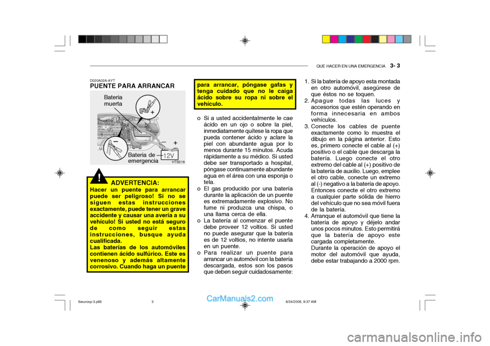 Hyundai Getz 2003  Manual del propietario (in Spanish) QUE HACER EN UNA EMERGENCIA   3- 3
!
HTB218
Bateria de emergencia
Bateria muerta
D020A02A-AYT
PUENTE PARA ARRANCAR
ADVERTENCIA:
Hacer un puente para arrancar puede ser peligroso! Si no se siguen estas