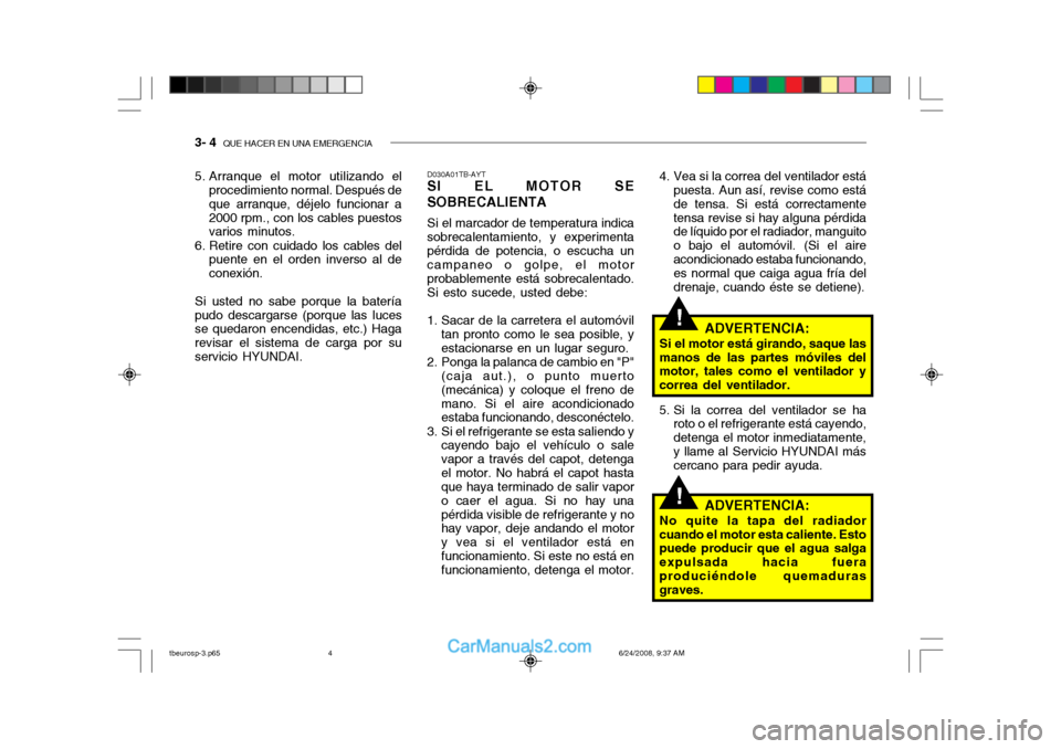 Hyundai Getz 2003  Manual del propietario (in Spanish) 3- 4  QUE HACER EN UNA EMERGENCIA
!
!
4. Vea si la correa del ventilador está
puesta. Aun así, revise como está de tensa. Si está correctamentetensa revise si hay alguna pérdida de líquido por e