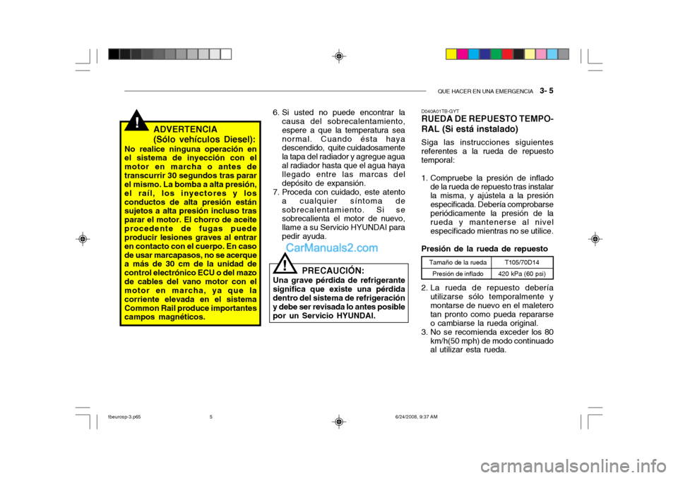 Hyundai Getz 2003  Manual del propietario (in Spanish) QUE HACER EN UNA EMERGENCIA   3- 5
!ADVERTENCIA (Sólo vehículos Diesel):
No realice ninguna operación en el sistema de inyección con el motor en marcha o antes detranscurrir 30 segundos tras parar