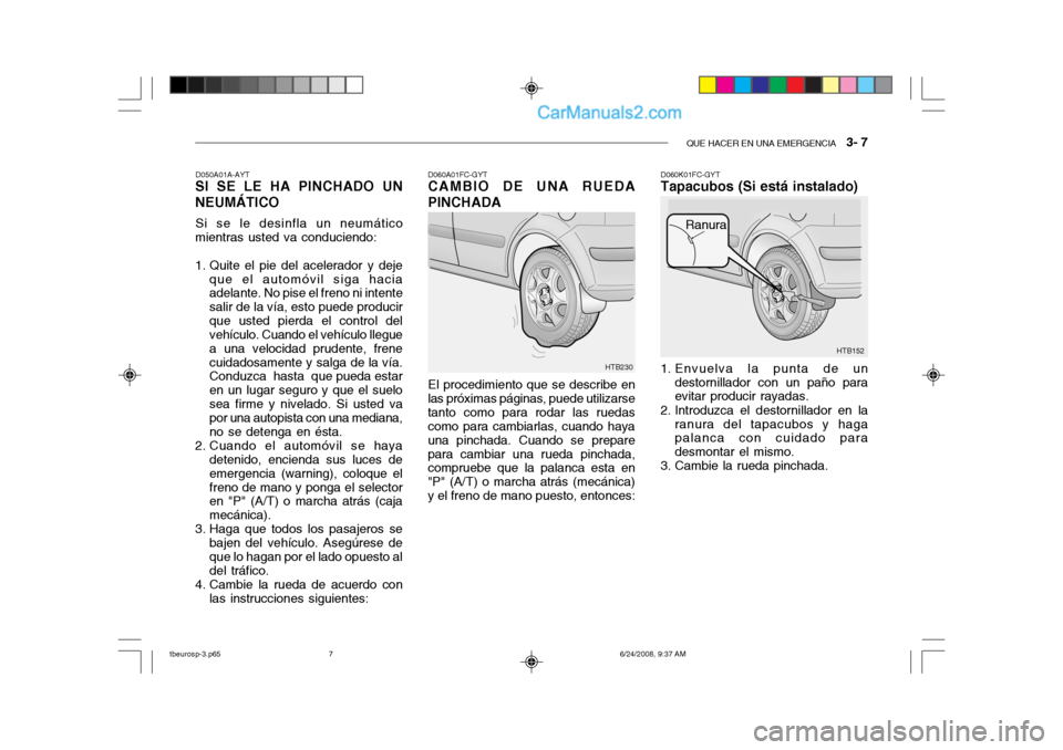 Hyundai Getz 2003  Manual del propietario (in Spanish) QUE HACER EN UNA EMERGENCIA   3- 7
HTB152
Ranura
HTB230
D050A01A-AYT
SI SE LE HA PINCHADO UN NEUMÁTICO
Si se le desinfla un neumático
mientras usted va conduciendo: 
1. Quite el pie del acelerador y