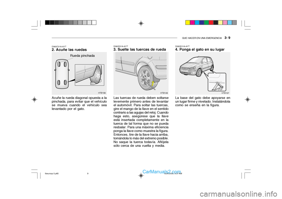 Hyundai Getz 2003  Manual del propietario (in Spanish) QUE HACER EN UNA EMERGENCIA   3- 9
HTB157HTB156
Rueda pinchada
Acuñe la rueda diagonal opuesta a la pinchada, para evitar que el vehículo se mueva cuando el vehículo sea levantado por el gato.
D060