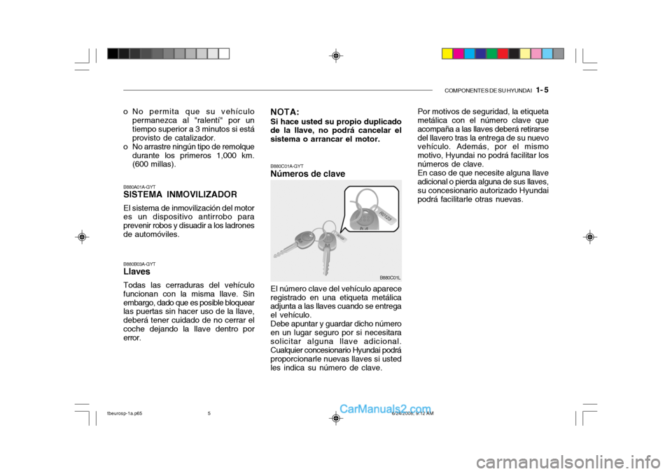 Hyundai Getz 2003  Manual del propietario (in Spanish) COMPONENTES DE SU HYUNDAI   1- 5
B880A01A-GYT SISTEMA INMOVILIZADOR El sistema de inmovilización del motor es un dispositivo antirrobo para prevenir robos y disuadir a los ladronesde automóviles.
o 