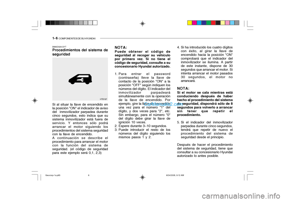 Hyundai Getz 2003  Manual del propietario (in Spanish) 1- 6  COMPONENTES DE SU HYUNDAI
B880D02A-GYT Procedimientos del sistema de seguridad 4. Si ha introducido los cuatro dígitos
con éxito, al girar la llave de encendido hacia la posición "ON"comproba