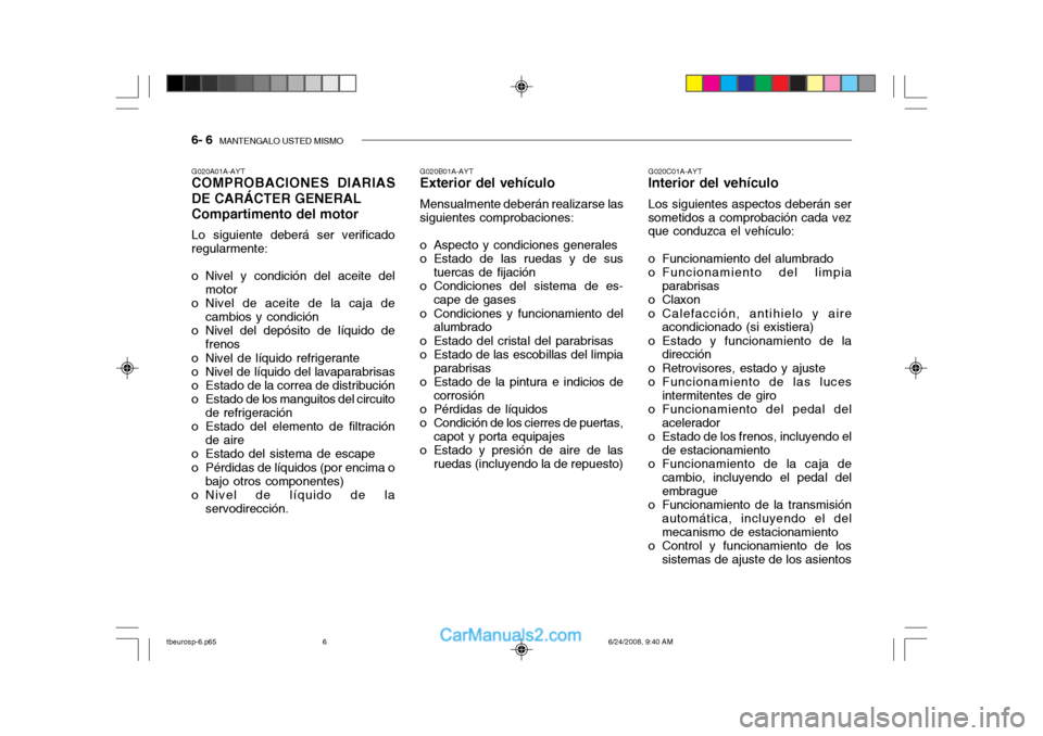 Hyundai Getz 2003  Manual del propietario (in Spanish) 6- 6  MANTENGALO USTED MISMO
G020A01A-AYT COMPROBACIONES DIARIAS DE CARÁCTER GENERAL Compartimento del motor Lo siguiente deberá ser verificado regularmente: 
o Nivel y condición del aceite del
mot