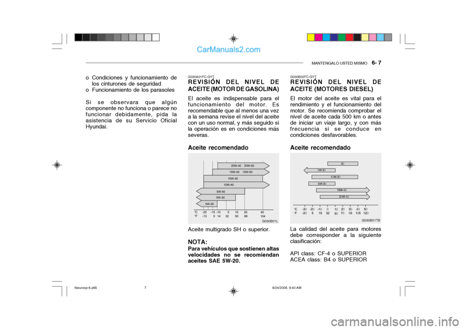 Hyundai Getz 2003  Manual del propietario (in Spanish) MANTENGALO USTED MISMO   6- 7
G030B01TB
G030A01FC-GYT
REVISIÓN DEL NIVEL DE ACEITE (MOTOR DE GASOLINA)
El aceite es indispensable para el
funcionamiento del motor. Es recomendable que al menos una ve
