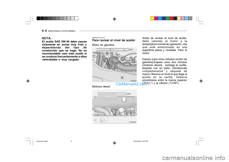 Hyundai Getz 2003  Manual del propietario (in Spanish) 6- 8  MANTENGALO USTED MISMO
G030C01FC-GYT
Para revisar el nivel de aceite:
Motor de gasolina
NOTA: El aceite SAE 0W-30 debe usarse solamente en zonas muy frías y dependiendo del tipo deconducción q