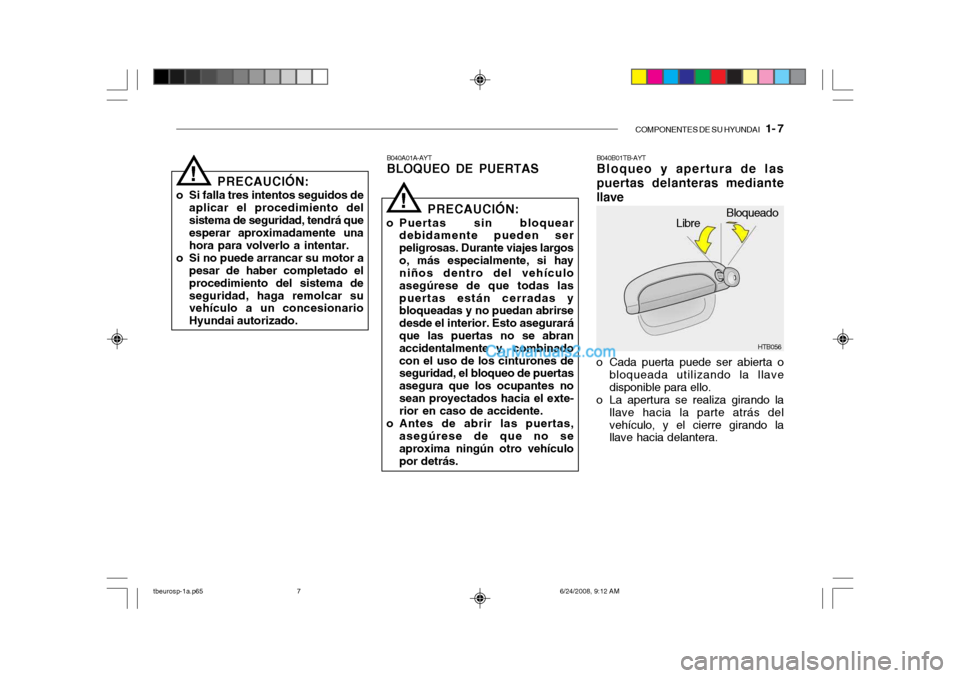 Hyundai Getz 2003  Manual del propietario (in Spanish) COMPONENTES DE SU HYUNDAI   1- 7
PRECAUCIÓN:
o Si falla tres intentos seguidos de aplicar el procedimiento del sistema de seguridad, tendrá que esperar aproximadamente una hora para volverlo a inten