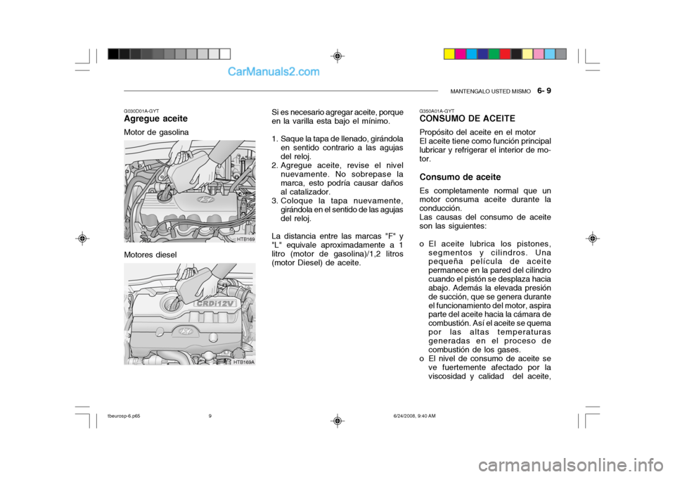 Hyundai Getz 2003  Manual del propietario (in Spanish) MANTENGALO USTED MISMO   6- 9
Motores diesel
G030D01A-GYT
Agregue aceite
Motor de gasolina
HTB169
HTB169A Si es necesario agregar aceite, porque
en la varilla esta bajo el mínimo. 
1. Saque la tapa d