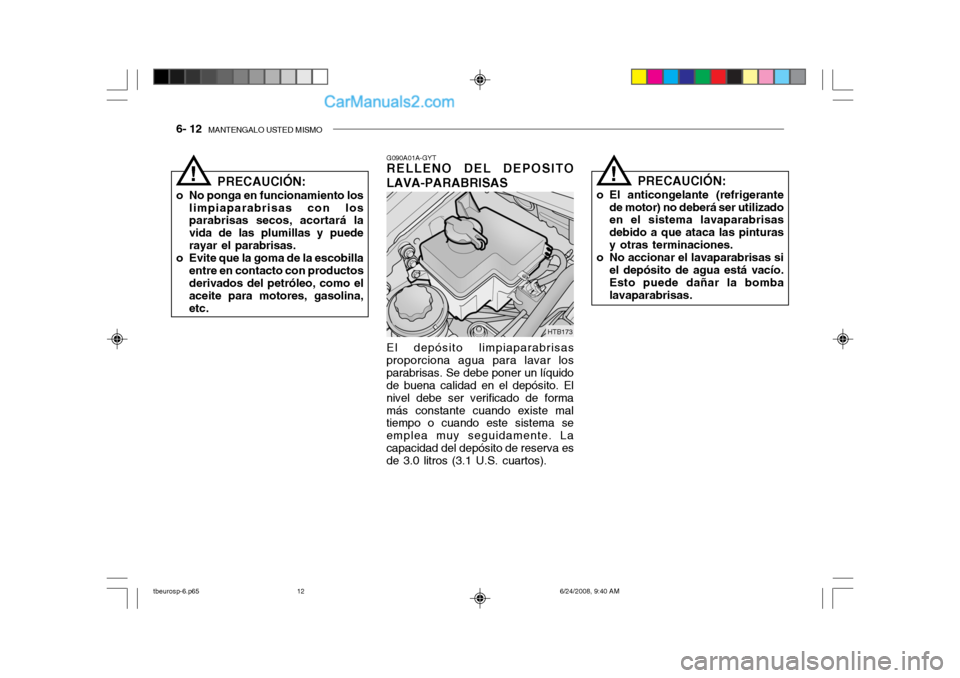 Hyundai Getz 2003  Manual del propietario (in Spanish) 6- 12  MANTENGALO USTED MISMO
HTB173
PRECAUCIÓN:
o No ponga en funcionamiento los limpiaparabrisas con los parabrisas secos, acortará la vida de las plumillas y puederayar el parabrisas.
o Evite que
