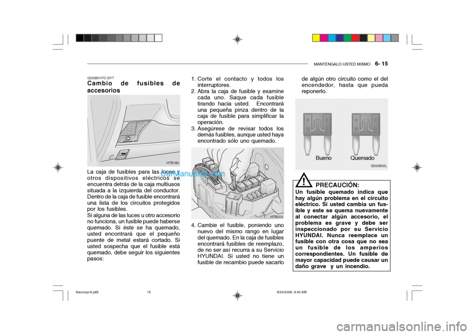 Hyundai Getz 2003  Manual del propietario (in Spanish) MANTENGALO USTED MISMO   6- 15
G200B01FC-GYT
Cambio de fusibles de accesorios
HTB180
La caja de fusibles para las luces y otros dispositivos eléctricos seencuentra detrás de la caja multiusos situad