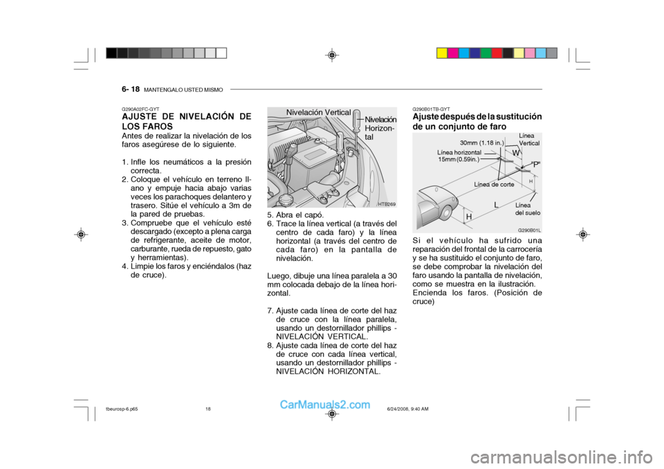 Hyundai Getz 2003  Manual del propietario (in Spanish) 6- 18  MANTENGALO USTED MISMO
Si el vehículo ha sufrido una reparación del frontal de la carroceríay se ha sustituido el conjunto de faro, se debe comprobar la nivelación del faro usando la pantal