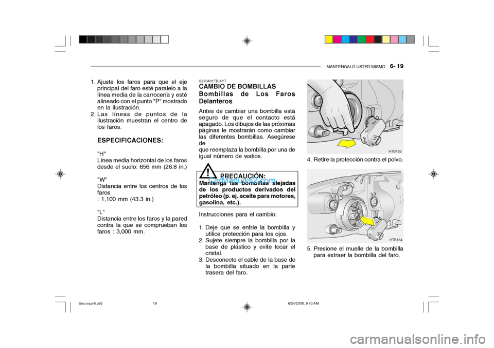 Hyundai Getz 2003  Manual del propietario (in Spanish) MANTENGALO USTED MISMO   6- 19
1. Ajuste los faros para que el eje
principal del faro esté paralelo a la línea media de la carrocería y estéalineado con el punto "P" mostrado en la ilustración.
2