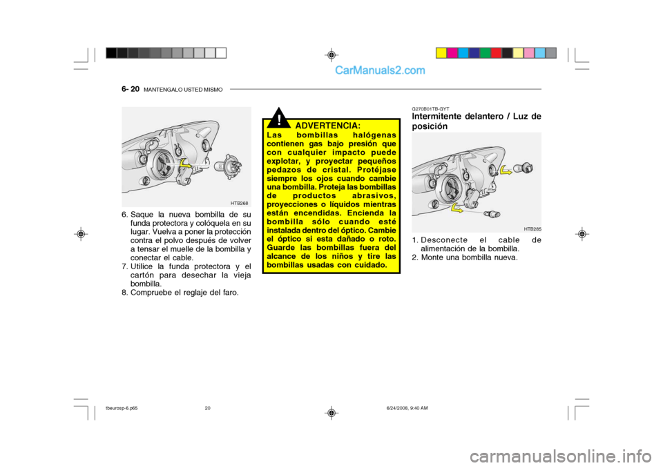 Hyundai Getz 2003  Manual del propietario (in Spanish) 6- 20  MANTENGALO USTED MISMO
!
G270B01TB-GYT
Intermitente delantero / Luz de posición 
1. Desconecte el cable de
alimentación de la bombilla.
2. Monte una bombilla nueva.
HTB285
HTB268
6. Saque la 