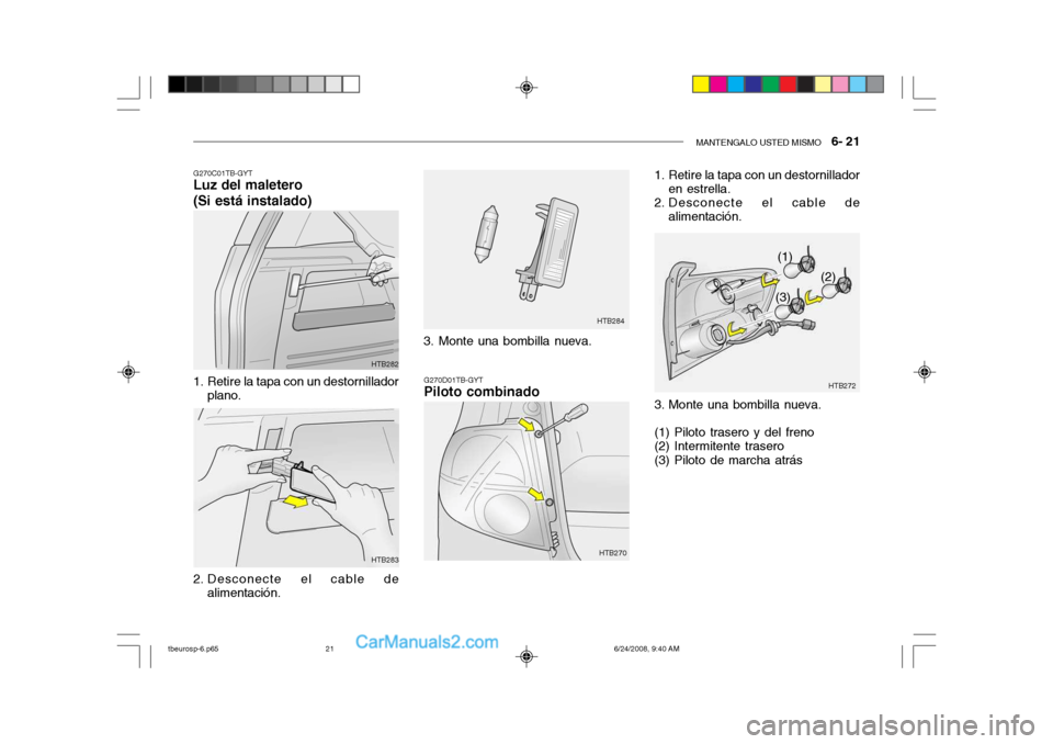 Hyundai Getz 2003  Manual del propietario (in Spanish) MANTENGALO USTED MISMO   6- 21
G270C01TB-GYT
Luz del maletero (Si está instalado)
G270D01TB-GYT
Piloto combinado
1. Retire la tapa con un destornillador
plano.
2. Desconecte el cable de alimentación