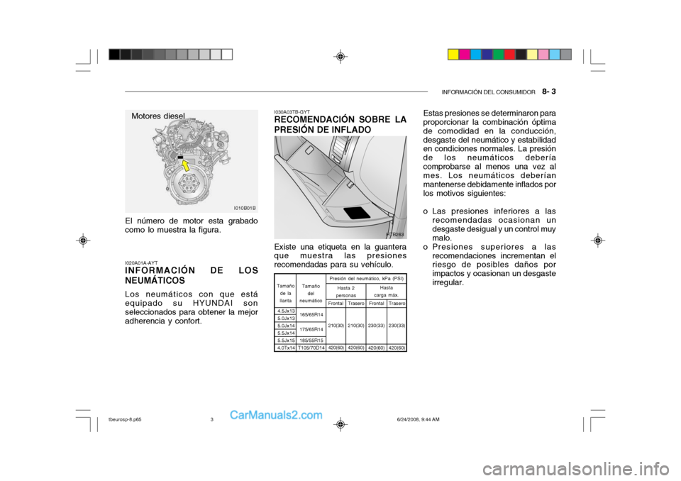 Hyundai Getz 2003  Manual del propietario (in Spanish) INFORMACIÓN DEL CONSUMIDOR   8- 3
El número de motor esta grabado como lo muestra la figura. I020A01A-AYT INFORMACIÓN DE LOS NEUMÁTICOS Los neumáticos con que está equipado su HYUNDAI sonselecci