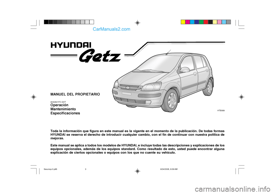 Hyundai Getz 2003 Manual del propietario (in Spanish) MANUEL DEL PROPIETARIO A030A01FC-GHT Operación MantenimientoEspecificaciones Toda la información que figura en este manual es la vigente en el momento de la publicación. De todas formas HYUNDAI se Hyundai Getz 2003 Manual del propietario (in Spanish) MANUEL DEL PROPIETARIO A030A01FC-GHT Operación MantenimientoEspecificaciones Toda la información que figura en este manual es la vigente en el momento de la publicación. De todas formas HYUNDAI se
