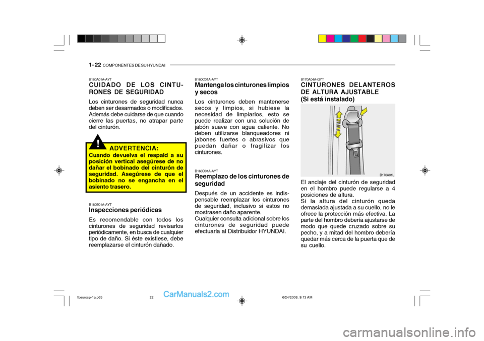 Hyundai Getz 2003 Manual del propietario (in Spanish) 1- 22 COMPONENTES DE SU HYUNDAI
!
B160A01A-AYT CUIDADO DE LOS CINTU-
RONES DE SEGURIDAD
Los cinturones de seguridad nunca
deben ser desarmados o modificados.Además debe cuidarse de que cuando cierre Hyundai Getz 2003 Manual del propietario (in Spanish) 1- 22 COMPONENTES DE SU HYUNDAI
!
B160A01A-AYT CUIDADO DE LOS CINTU-
RONES DE SEGURIDAD
Los cinturones de seguridad nunca
deben ser desarmados o modificados.Además debe cuidarse de que cuando cierre