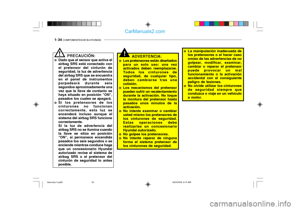 Hyundai Getz 2003  Manual del propietario (in Spanish) 1- 34  COMPONENTES DE SU HYUNDAI
!PRECAUCIÓN:
o Dado que el sensor que activa el airbag SRS está conectado con el pretensor del cinturón de seguridad, la luz de advertencia del airbag SRS que se en