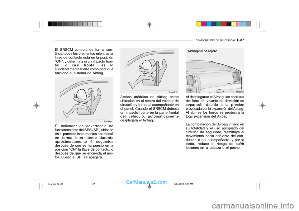 Hyundai Getz 2003  Manual del propietario (in Spanish) COMPONENTES DE SU HYUNDAI   1- 37
Ambos módulos de Airbag están
ubicados en el centro del volante de dirección y frente al acompañante en el panel. Cuando el SRSCM detectaun impacto fuerte en la p