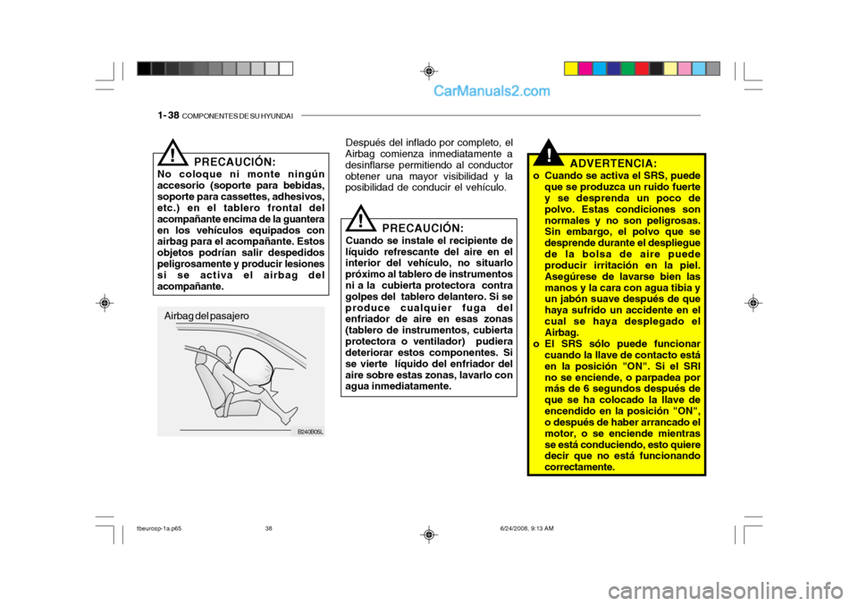 Hyundai Getz 2003  Manual del propietario (in Spanish) 1- 38  COMPONENTES DE SU HYUNDAI
B240B05L
PRECAUCIÓN:
No coloque ni monte ningún accesorio (soporte para bebidas,soporte para cassettes, adhesivos, etc.) en el tablero frontal del acompañante encim