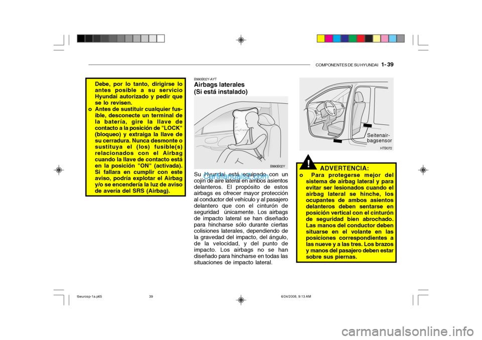 Hyundai Getz 2003  Manual del propietario (in Spanish) COMPONENTES DE SU HYUNDAI   1- 39
!
B990B02Y-AYT Airbags laterales (Si está instalado) Su Hyundai está equipado con un
cojín de aire lateral en ambos asientos delanteros. El propósito de estos air