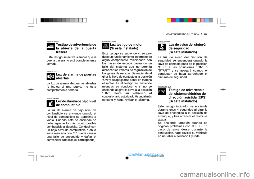 Hyundai Getz 2003  Manual del propietario (in Spanish) COMPONENTES DE SU HYUNDAI   1- 47
B260N02FC-GYT
Luz testigo de motor (Si está instalado)
Este testigo se enciende si se pro- duce un funcionamiento incorrecto de algún componente relacionado con los