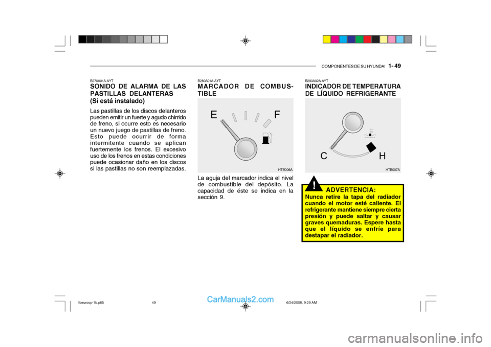 Hyundai Getz 2003  Manual del propietario (in Spanish) COMPONENTES DE SU HYUNDAI   1- 49
!
B290A02A-AYT 
INDICADOR DE TEMPERATURA DE LÍQUIDO REFRIGERANTE
ADVERTENCIA:
Nunca retire la tapa del radiador cuando el motor esté caliente. El refrigerante manti