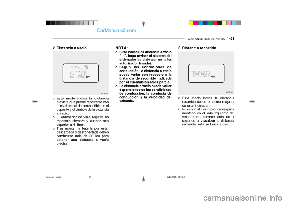 Hyundai Getz 2003  Manual del propietario (in Spanish) COMPONENTES DE SU HYUNDAI   1- 53
3. Distancia recorrida
HTB013
HTB012
2. Distancia a vacío
o Este modo indica la distanciarecorrida desde el último reajuste de este indicador.
o Pulsando el interru