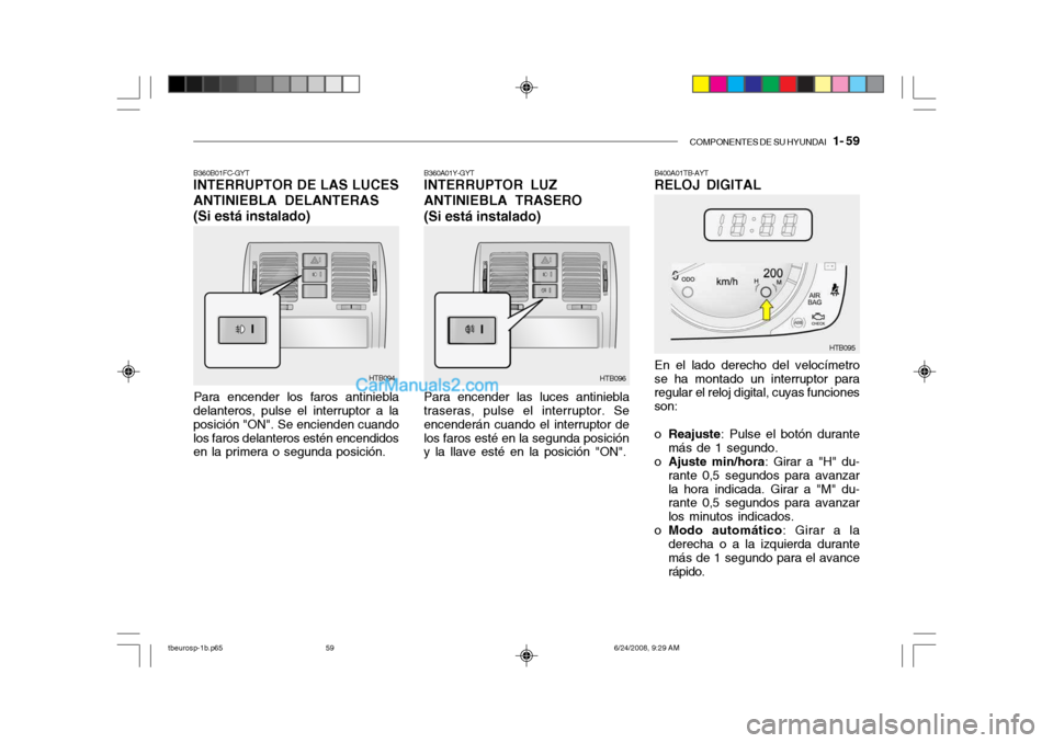 Hyundai Getz 2003  Manual del propietario (in Spanish) COMPONENTES DE SU HYUNDAI   1- 59
B360B01FC-GYT INTERRUPTOR DE LAS LUCES
ANTINIEBLA DELANTERAS
(Si está instalado)
Para encender los faros antiniebla
delanteros, pulse el interruptor a la posición "