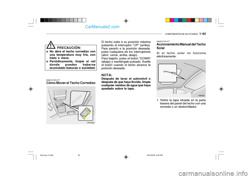 Hyundai Getz 2003  Manual del propietario (in Spanish) COMPONENTES DE SU HYUNDAI   1- 63
PRECAUCIÓN:
o No abra el techo corredizo con una temperatura muy fría, con hielo o nieve.
o Periódicamente, limpie el raíl donde pueden haberseacumulado basuras o