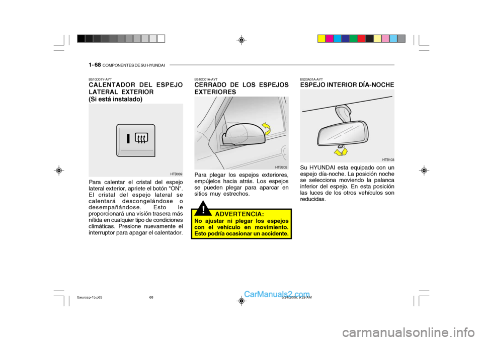 Hyundai Getz 2003  Manual del propietario (in Spanish) 1- 68  COMPONENTES DE SU HYUNDAI
!
B510D01Y-AYT CALENTADOR DEL ESPEJO LATERAL EXTERIOR (Si está instalado)
Para calentar el cristal del espejo
lateral exterior, apriete el botón "ON". El cristal del