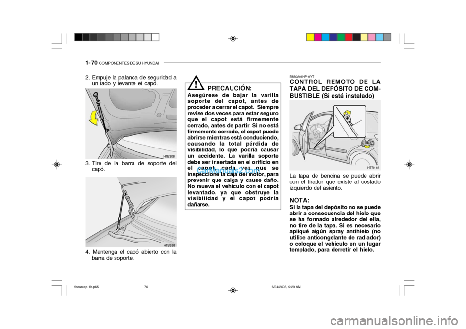 Hyundai Getz 2003  Manual del propietario (in Spanish) 1- 70  COMPONENTES DE SU HYUNDAI
HTB288
HTB308
2. Empuje la palanca de seguridad a
un lado y levante el capó.
3. Tire de la barra de soporte del capó.
4. Mantenga el capó abierto con la barra de so
