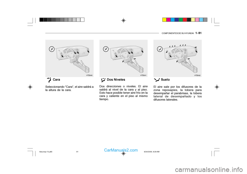 Hyundai Getz 2003 Manual del propietario (in Spanish) COMPONENTES DE SU HYUNDAI 1- 81
HTB040 HTB041
HTB042
Cara
Seleccionando "Cara", el aire saldrá a
la altura de la cara. Dos Niveles
Dos direcciones o niveles. El aire
saldrá al nivel de la cara y a Hyundai Getz 2003 Manual del propietario (in Spanish) COMPONENTES DE SU HYUNDAI 1- 81
HTB040 HTB041
HTB042
Cara
Seleccionando "Cara", el aire saldrá a
la altura de la cara. Dos Niveles
Dos direcciones o niveles. El aire
saldrá al nivel de la cara y a