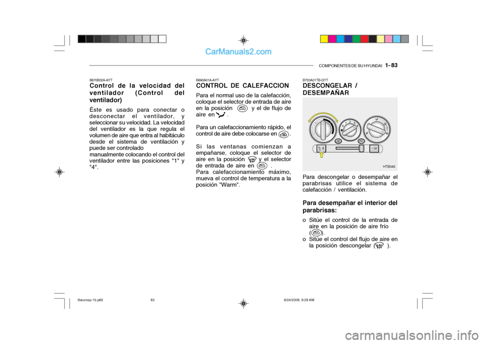 Hyundai Getz 2003 Manual del propietario (in Spanish) COMPONENTES DE SU HYUNDAI 1- 83
B690A01A-AYT CONTROL DE CALEFACCION Para el normal uso de la calefacción, coloque el selector de entrada de aire en la posición y el de flujo de aire en Hyundai Getz 2003 Manual del propietario (in Spanish) COMPONENTES DE SU HYUNDAI 1- 83
B690A01A-AYT CONTROL DE CALEFACCION Para el normal uso de la calefacción, coloque el selector de entrada de aire en la posición y el de flujo de aire en