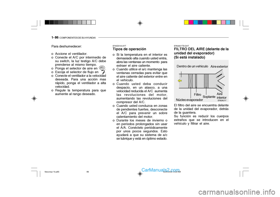 Hyundai Getz 2003 Manual del propietario (in Spanish) 1- 86 COMPONENTES DE SU HYUNDAI
Para deshumedecer:
o Accione el ventilador.
o Conecte el A/C por intermedio de
su switch, la luz testigo A/C debe prenderse al mismo tiempo.
o Ponga el selector de a Hyundai Getz 2003 Manual del propietario (in Spanish) 1- 86 COMPONENTES DE SU HYUNDAI
Para deshumedecer:
o Accione el ventilador.
o Conecte el A/C por intermedio de
su switch, la luz testigo A/C debe prenderse al mismo tiempo.
o Ponga el selector de a