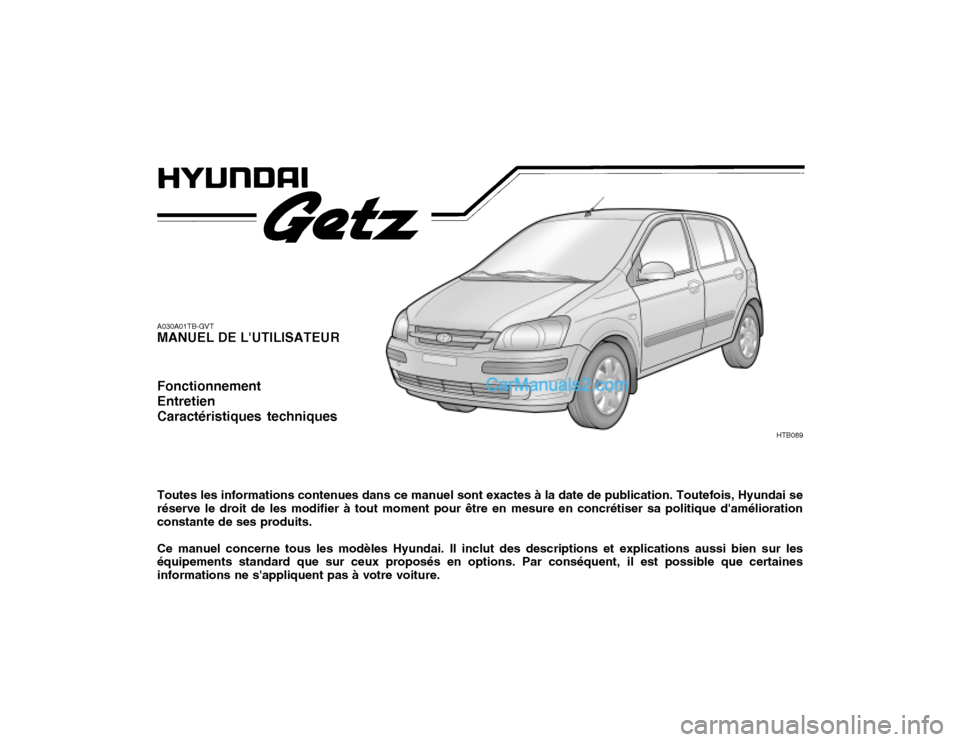 Hyundai Getz 2003 Manuel du propriétaire (in French) A030A01TB-GVT MANUEL DE LUTILISATEUR Fonctionnement EntretienCaractéristiques techniques Toutes les informations contenues dans ce manuel sont exactes à la date de publication. Toutefois, Hyundai s Hyundai Getz 2003 Manuel du propriétaire (in French) A030A01TB-GVT MANUEL DE LUTILISATEUR Fonctionnement EntretienCaractéristiques techniques Toutes les informations contenues dans ce manuel sont exactes à la date de publication. Toutefois, Hyundai s