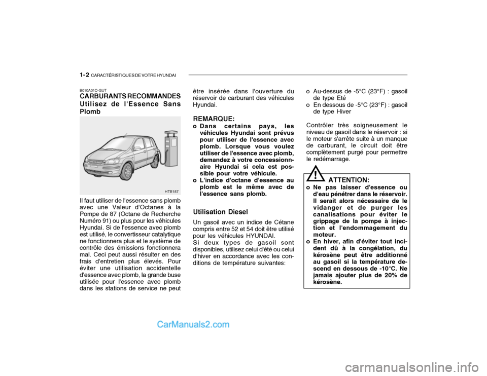 Hyundai Getz 2003 Manuel du propriétaire (in French) 1- 2 CARACTÉRISTIQUES DE VOTRE HYUNDAI
B010A01O-GUT CARBURANTS RECOMMANDES Utilisez de lEssence Sans Plomb Il faut utiliser de lessence sans plomb avec une Valeur dOctanes à la Pompe de 87 (Octa Hyundai Getz 2003 Manuel du propriétaire (in French) 1- 2 CARACTÉRISTIQUES DE VOTRE HYUNDAI
B010A01O-GUT CARBURANTS RECOMMANDES Utilisez de lEssence Sans Plomb Il faut utiliser de lessence sans plomb avec une Valeur dOctanes à la Pompe de 87 (Octa